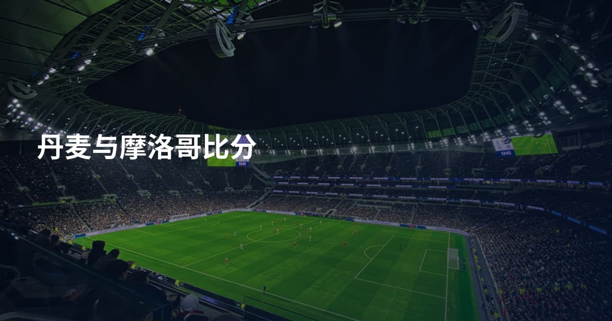 丹麦与摩洛哥比分