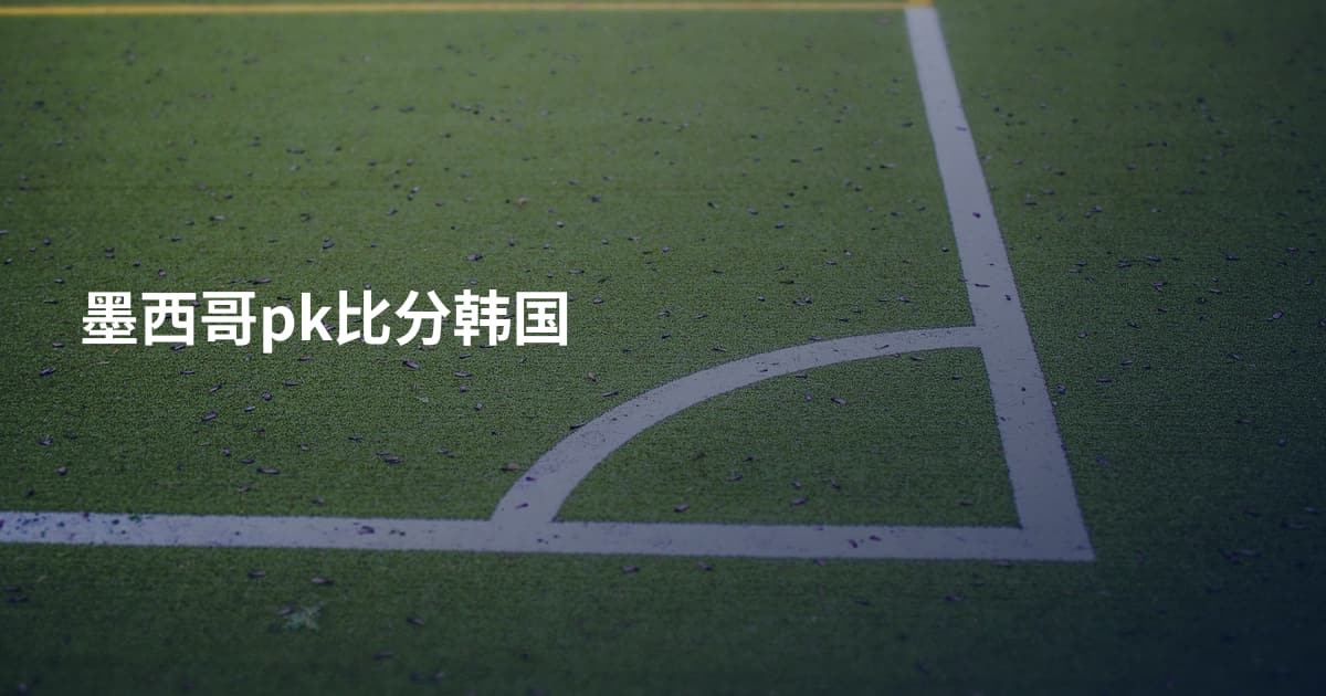 墨西哥pk比分韩国