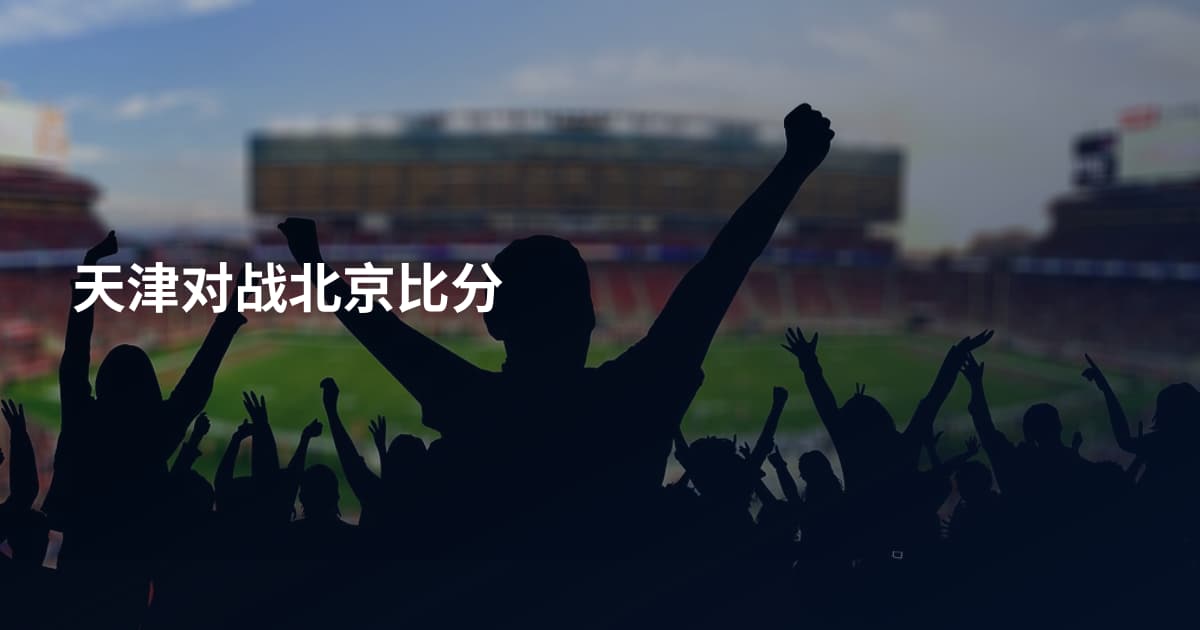 天津对战北京比分