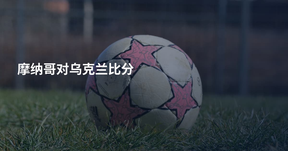 摩纳哥对乌克兰比分