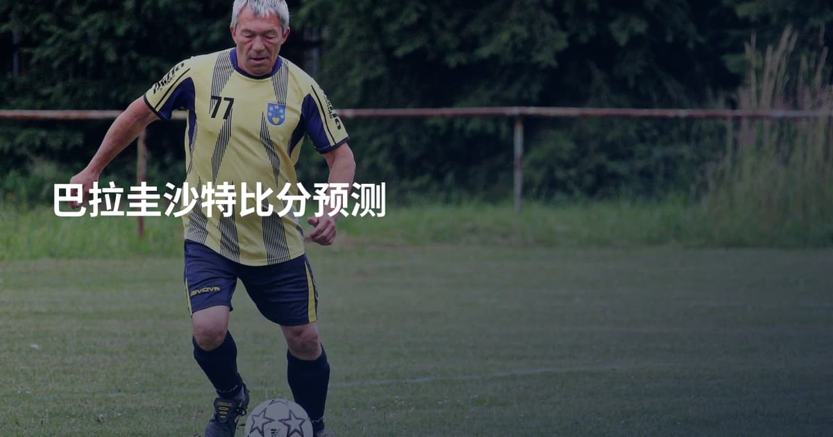 巴拉圭沙特比分预测