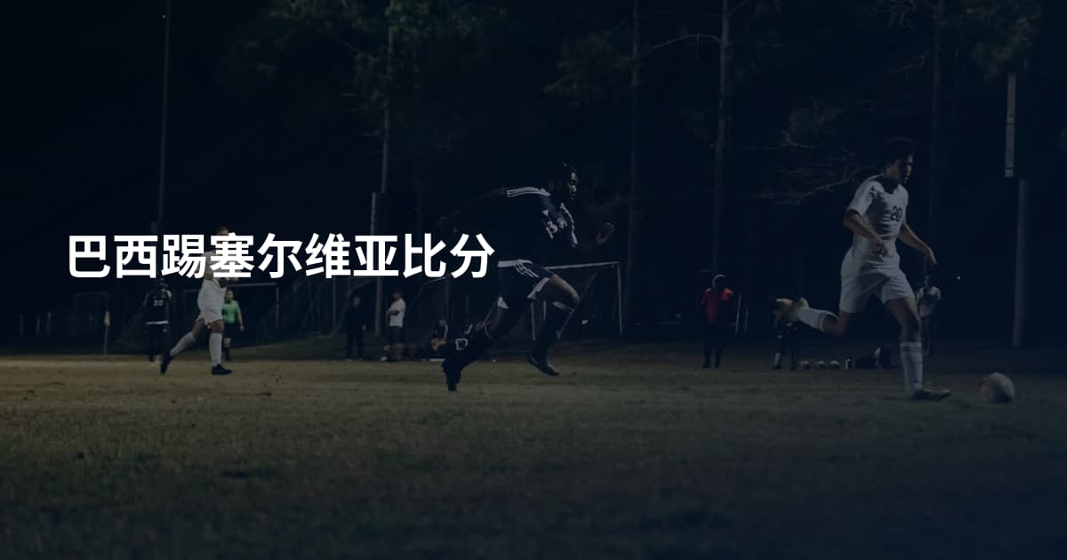 巴西踢塞尔维亚比分