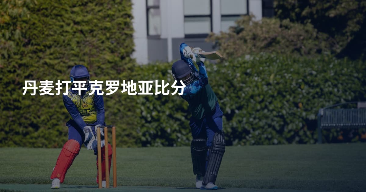 丹麦打平克罗地亚比分
