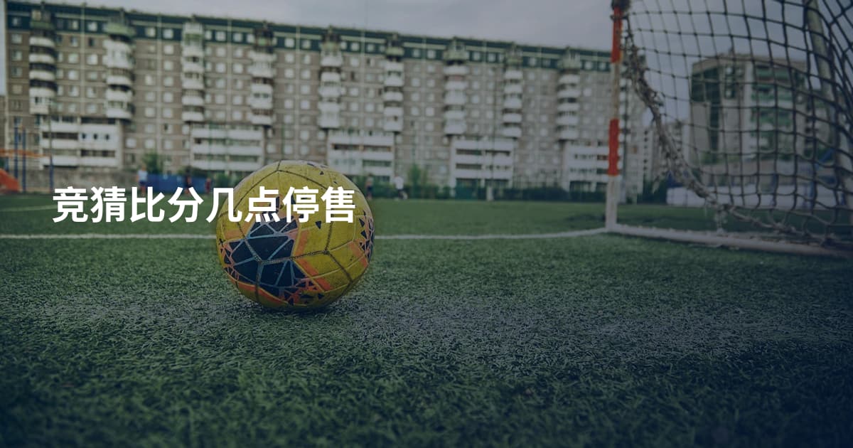 竞猜比分几点停售