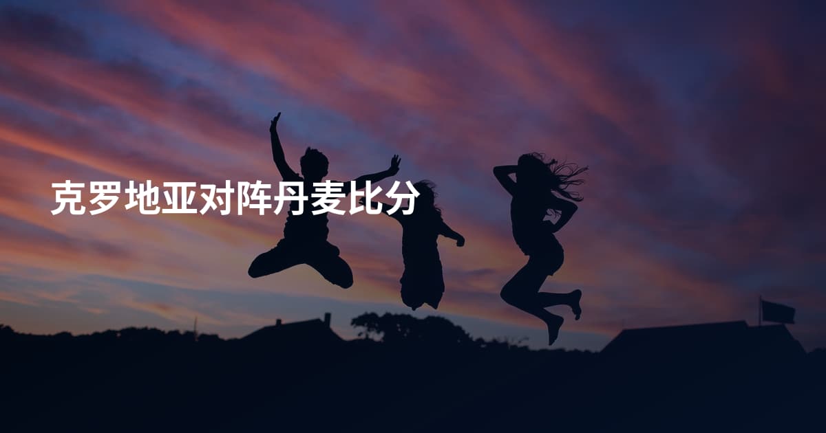 克罗地亚对阵丹麦比分