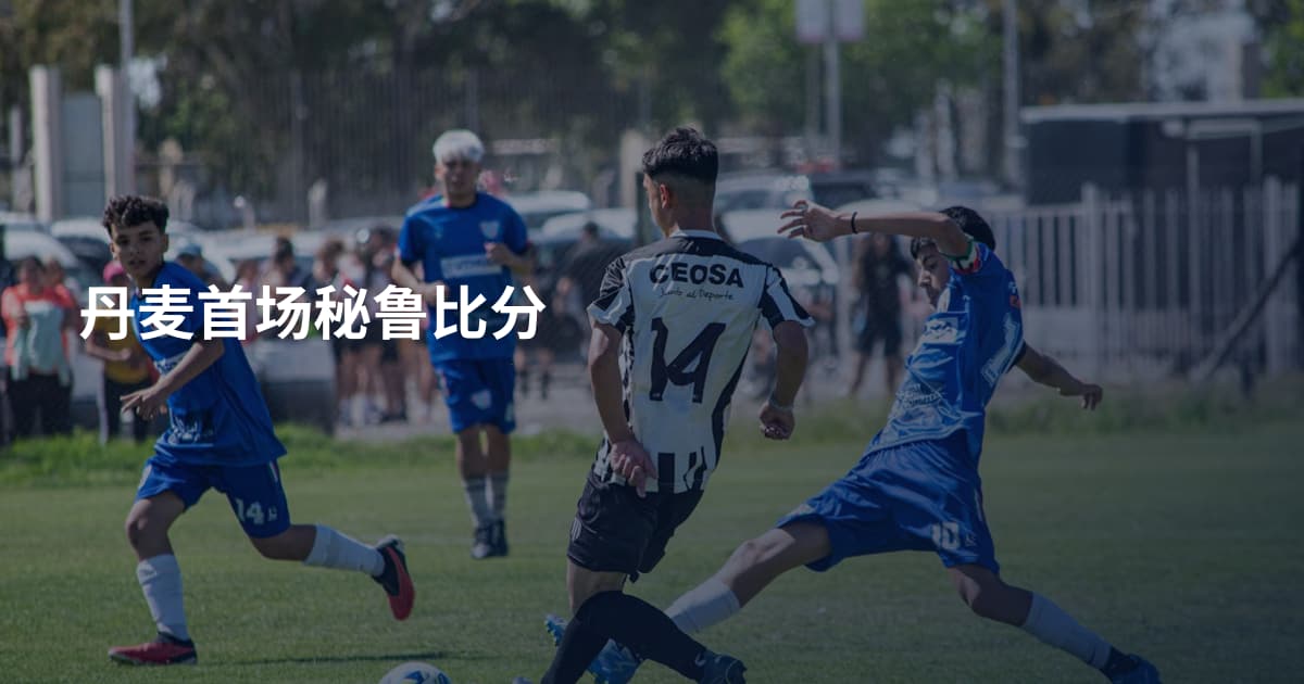 丹麦首场秘鲁比分