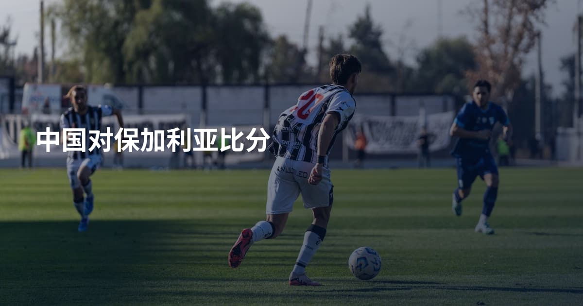 中国对保加利亚比分