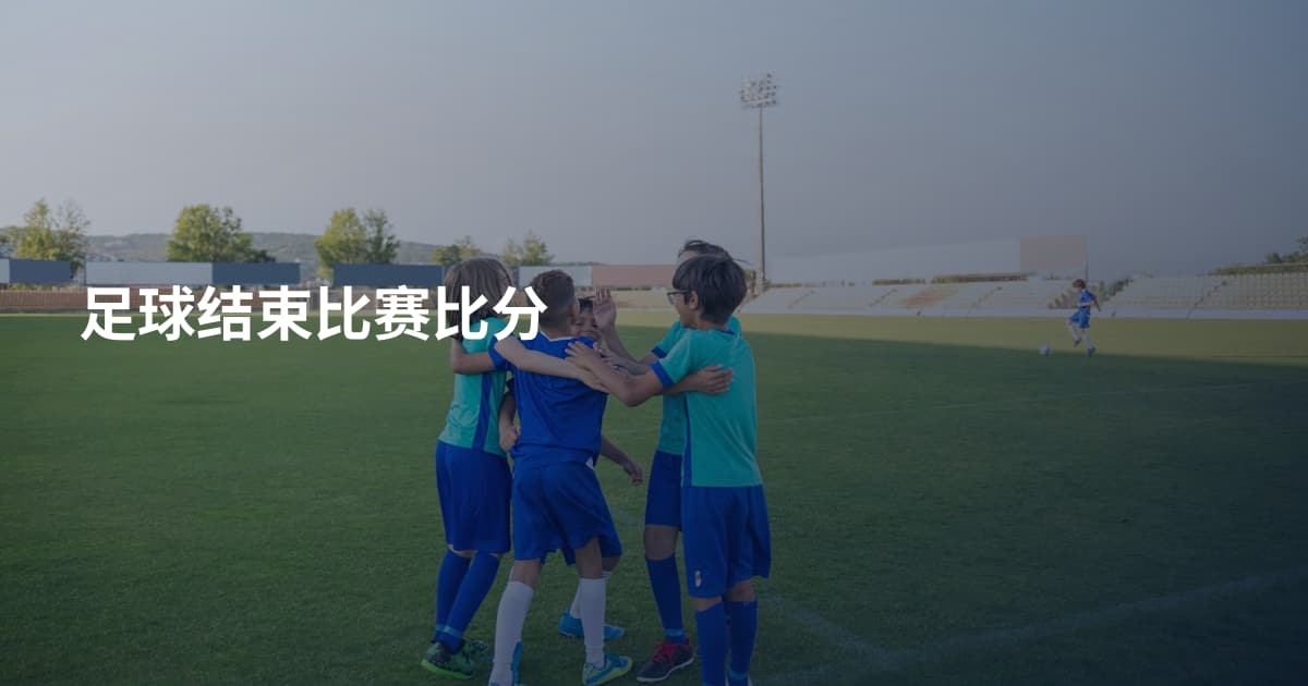 足球结束比赛比分