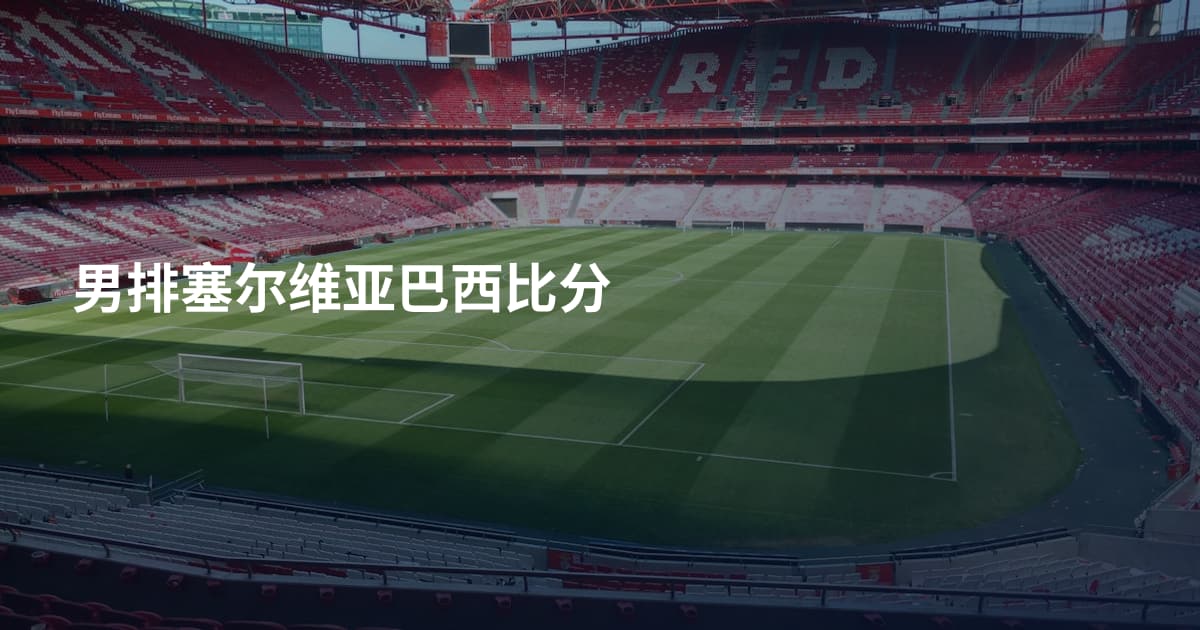 男排塞尔维亚巴西比分