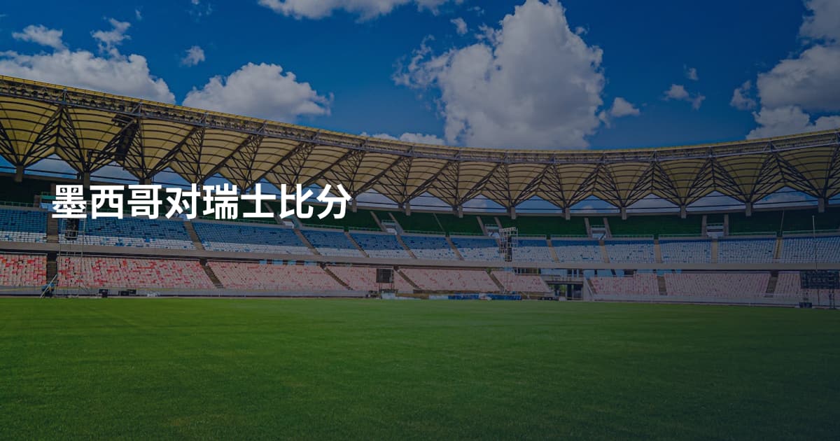 墨西哥对瑞士比分