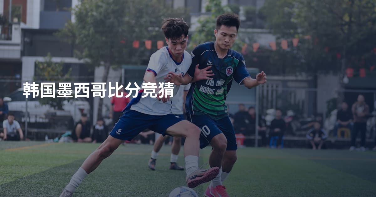 韩国墨西哥比分竞猜