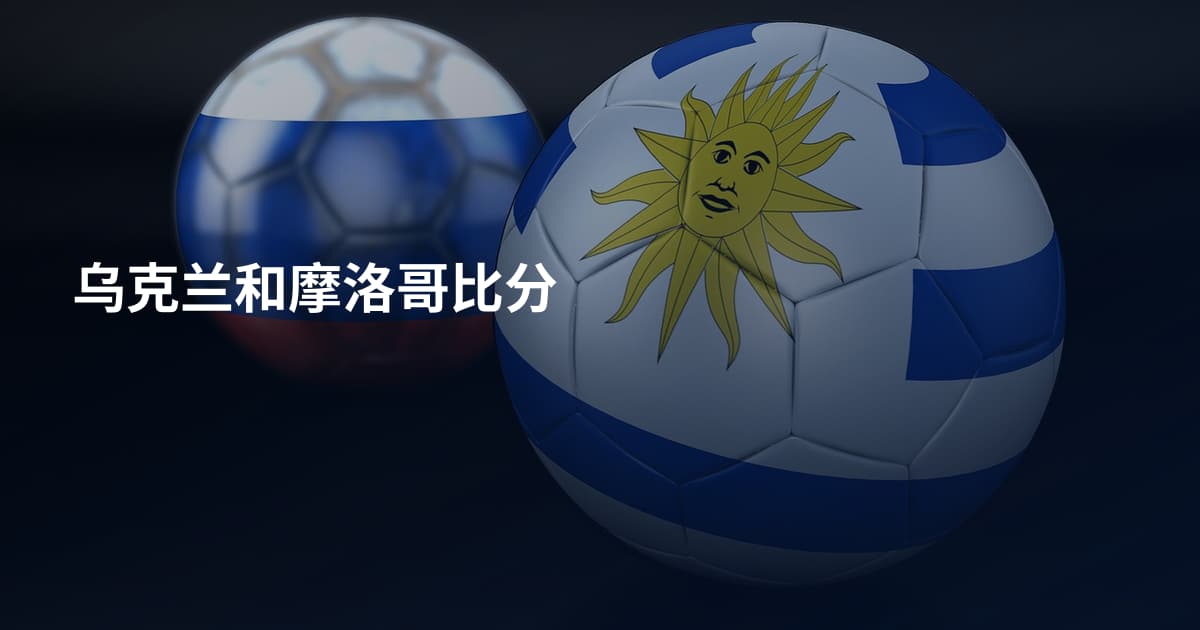 乌克兰和摩洛哥比分