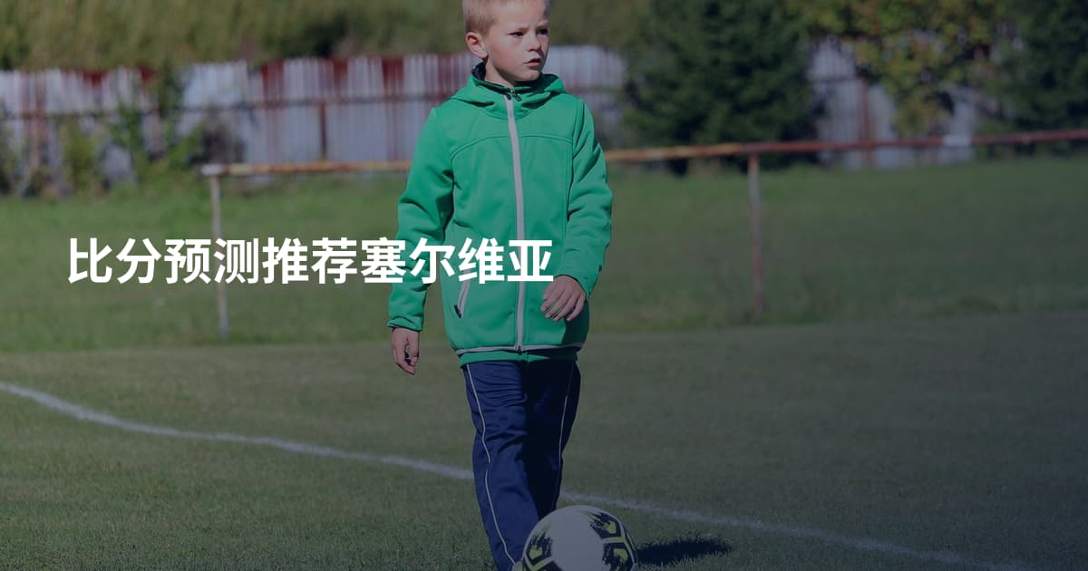 比分预测推荐塞尔维亚