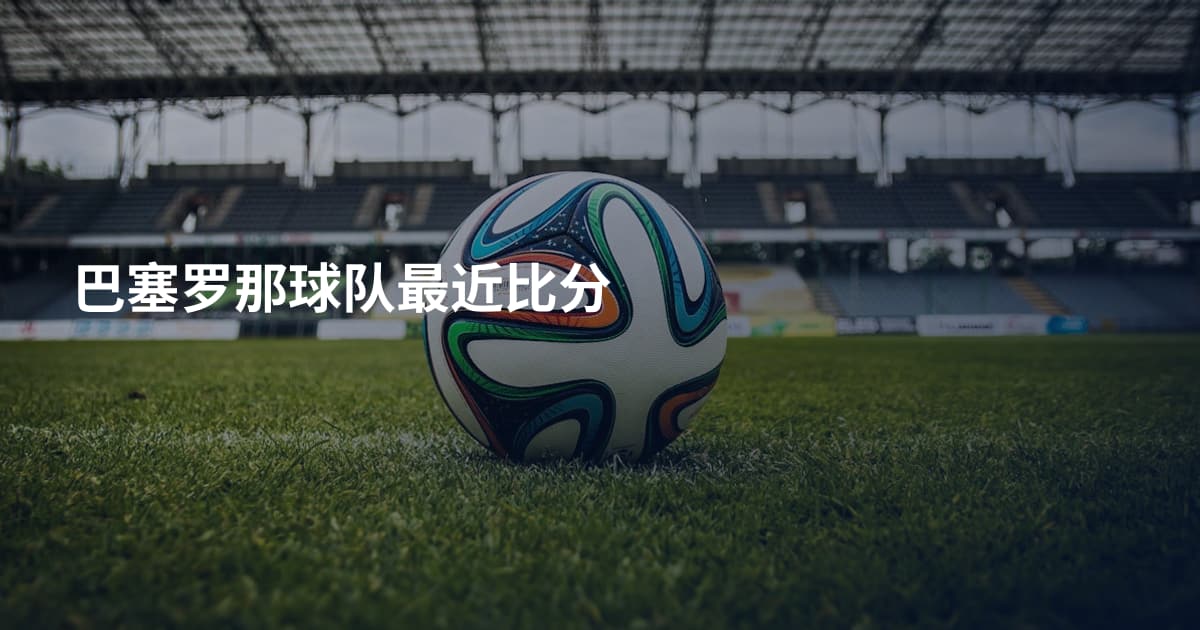 巴塞罗那球队最近比分