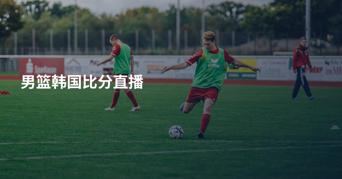 男篮韩国比分直播