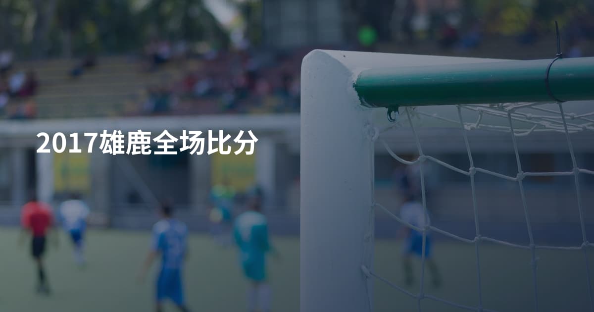 2017雄鹿全场比分
