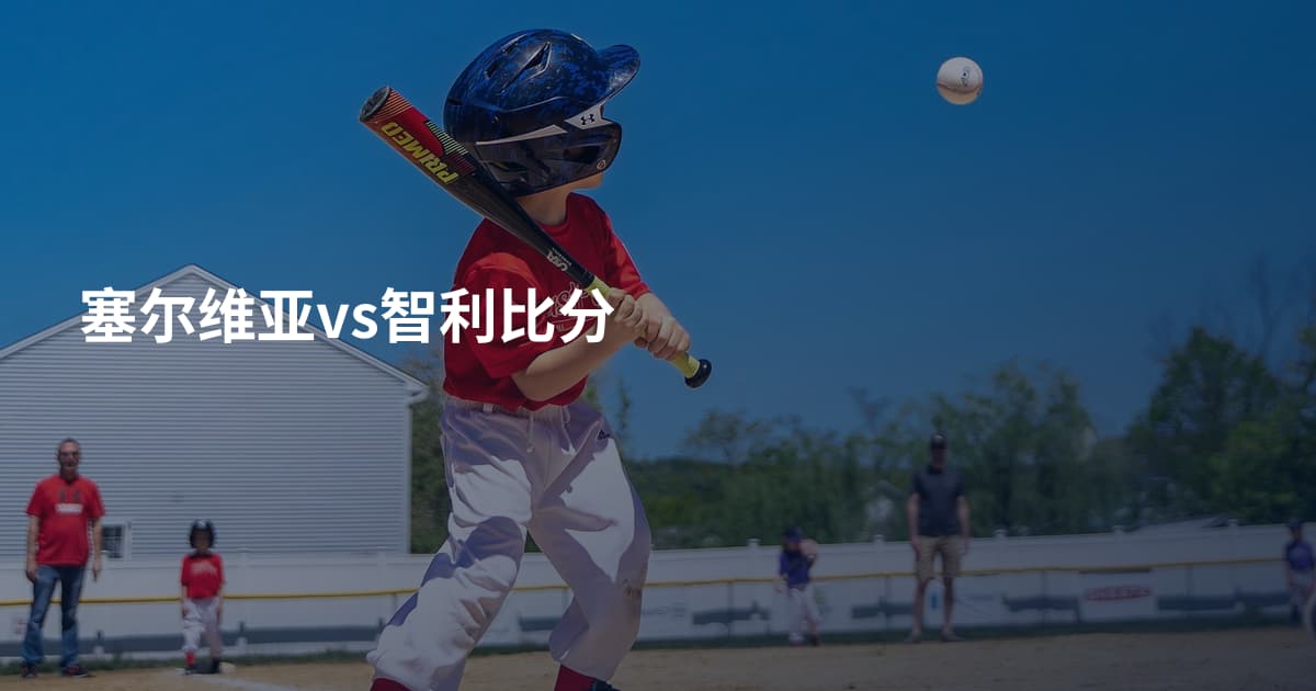 塞尔维亚vs智利比分