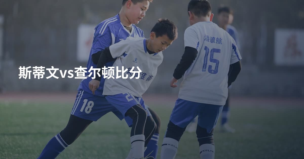 斯蒂文vs查尔顿比分