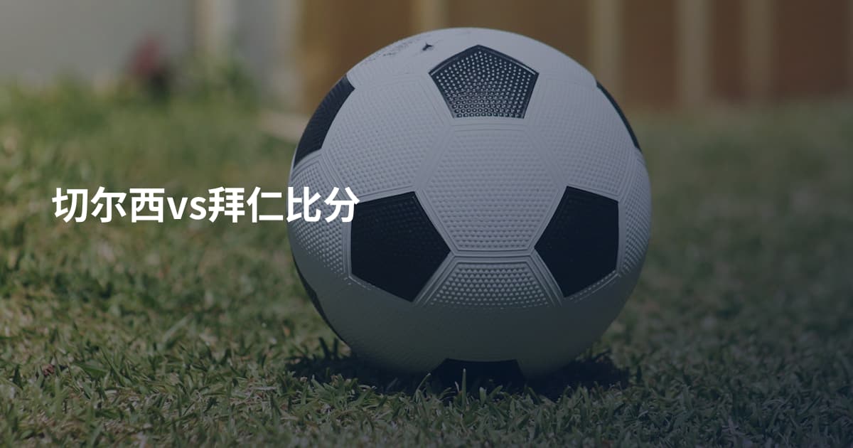 切尔西vs拜仁比分