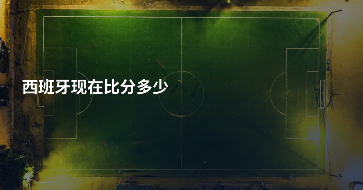 西班牙现在比分多少