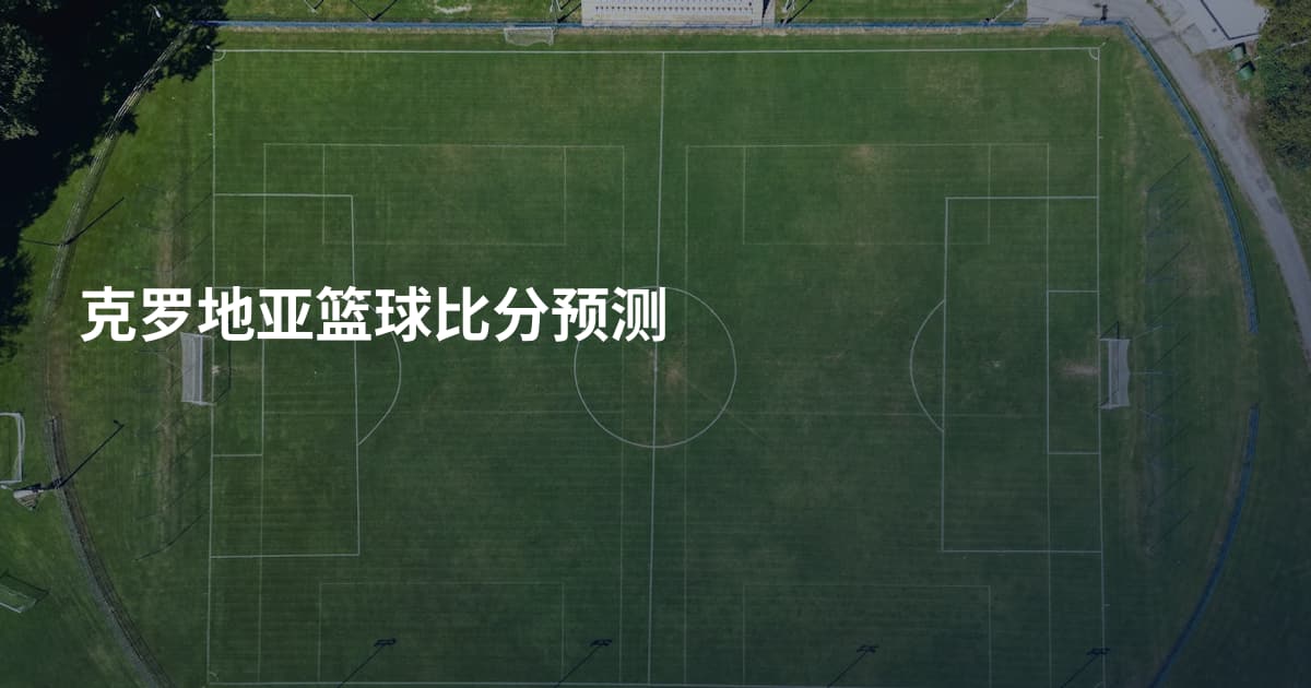 克罗地亚篮球比分预测