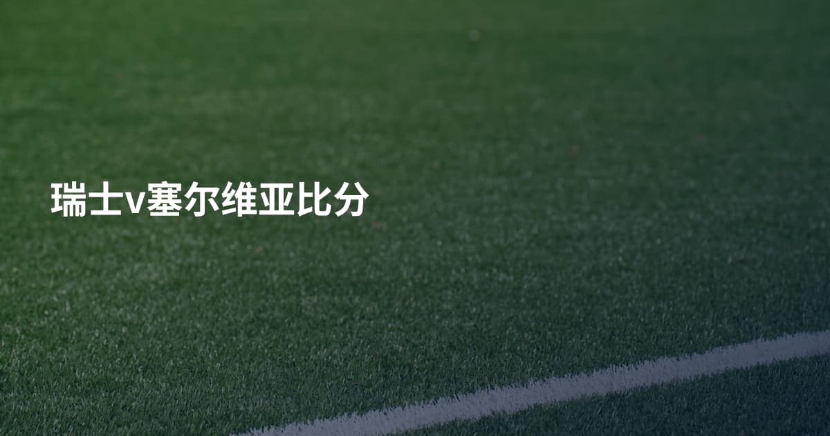 瑞士v塞尔维亚比分