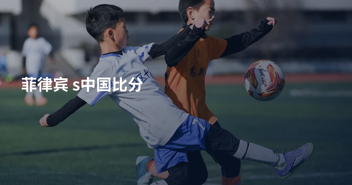菲律宾 s中国比分