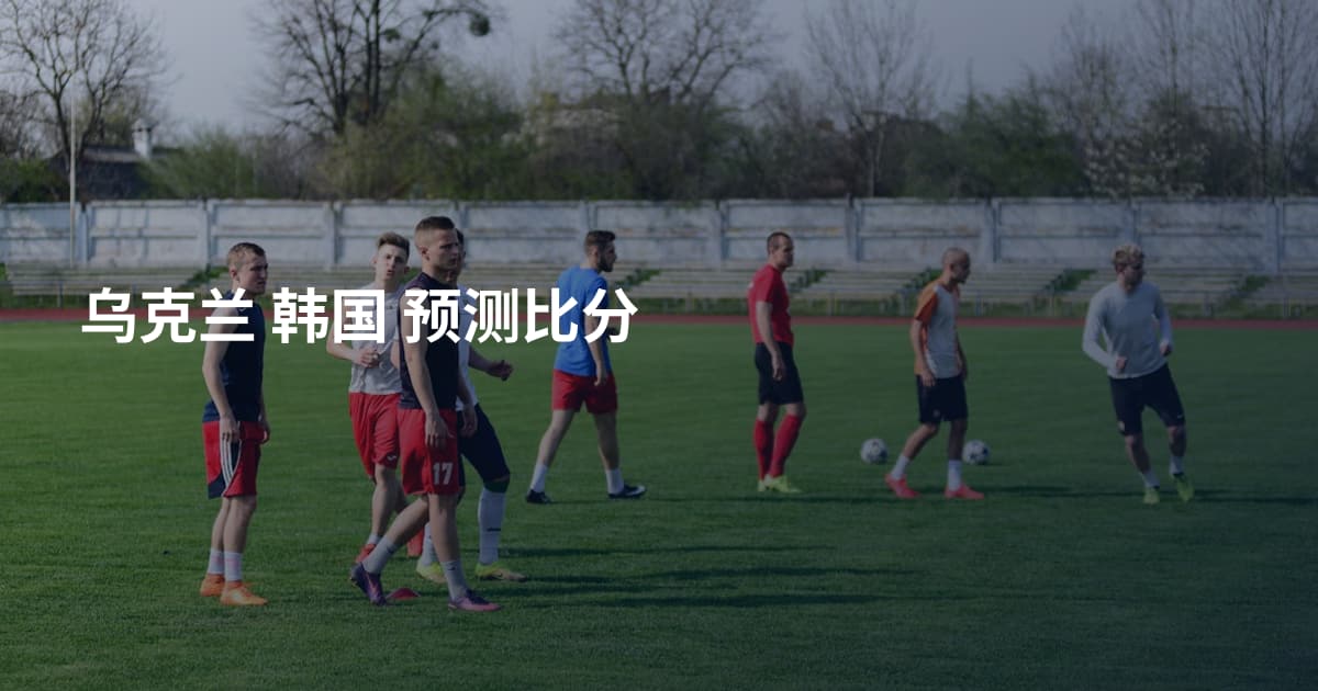乌克兰 韩国 预测比分