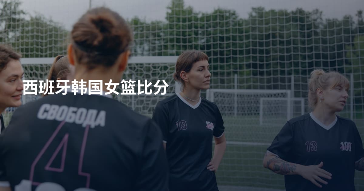 西班牙韩国女篮比分