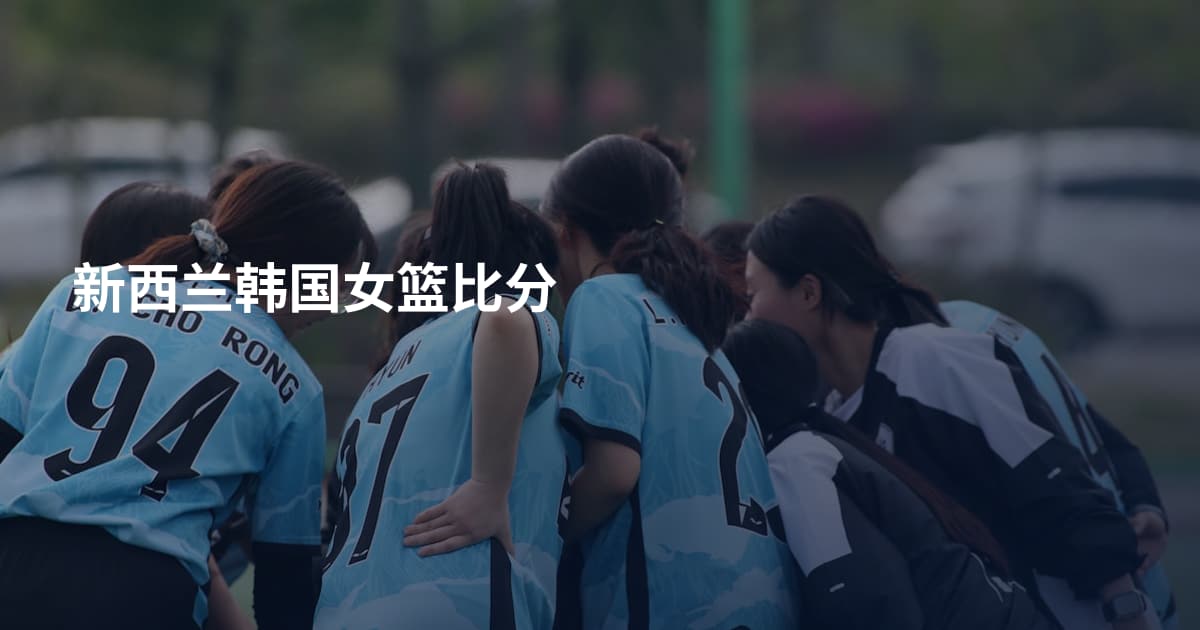 新西兰韩国女篮比分