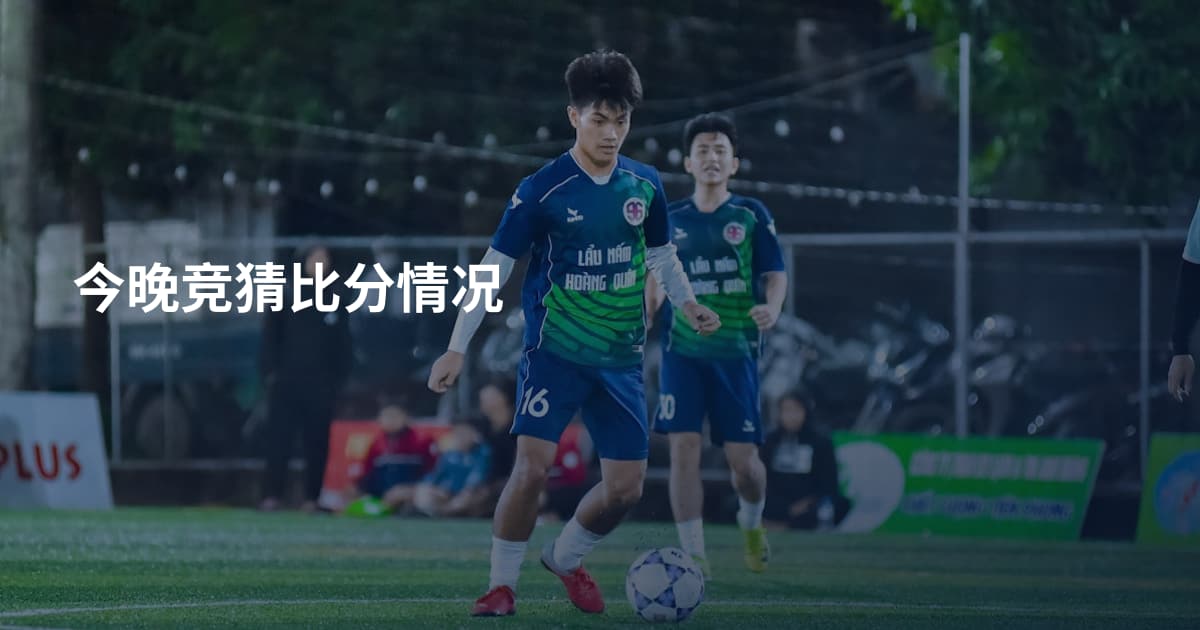 今晚竞猜比分情况