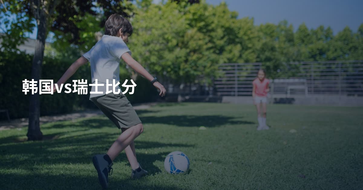 韩国vs瑞士比分