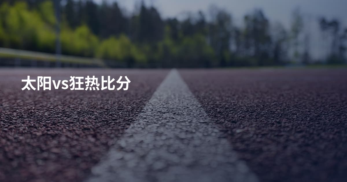 太阳vs狂热比分