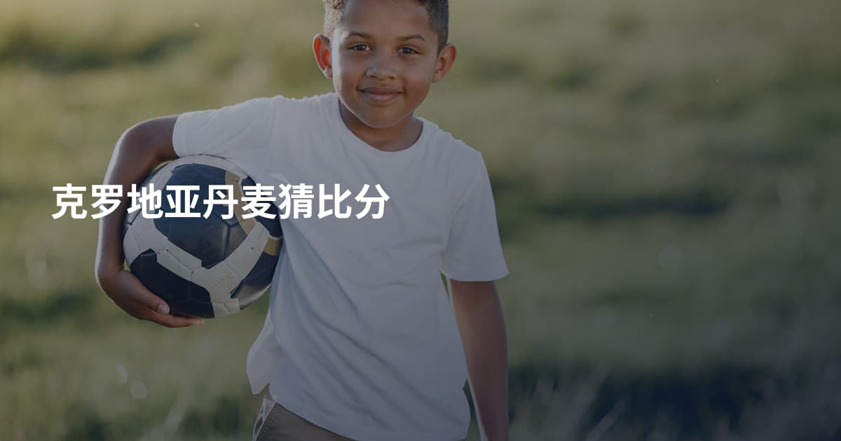 克罗地亚丹麦猜比分