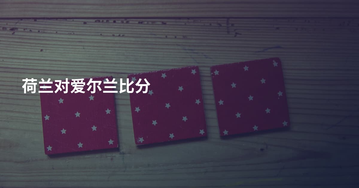荷兰对爱尔兰比分