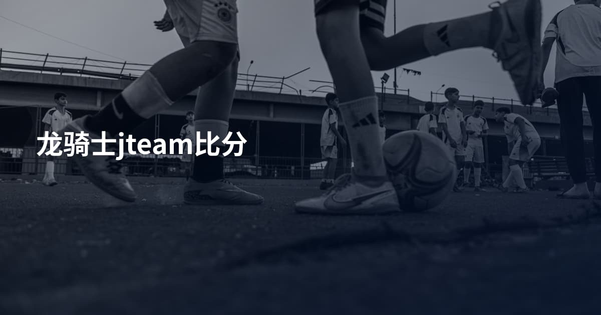 龙骑士jteam比分