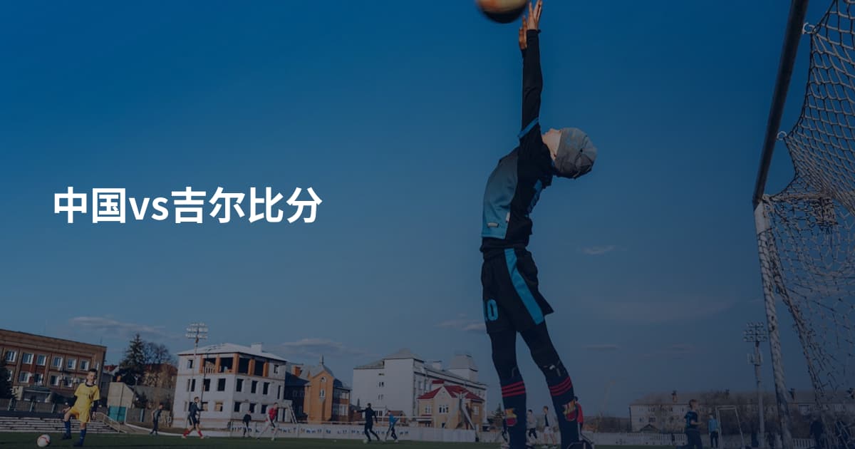 中国vs吉尔比分