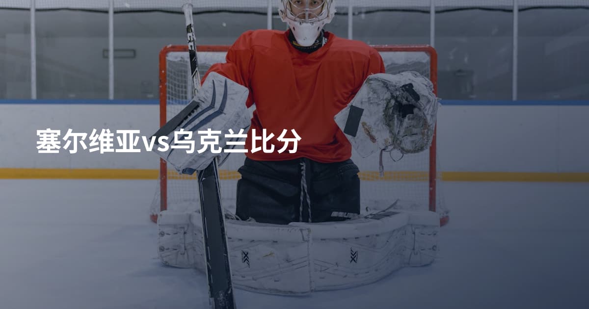 塞尔维亚vs乌克兰比分