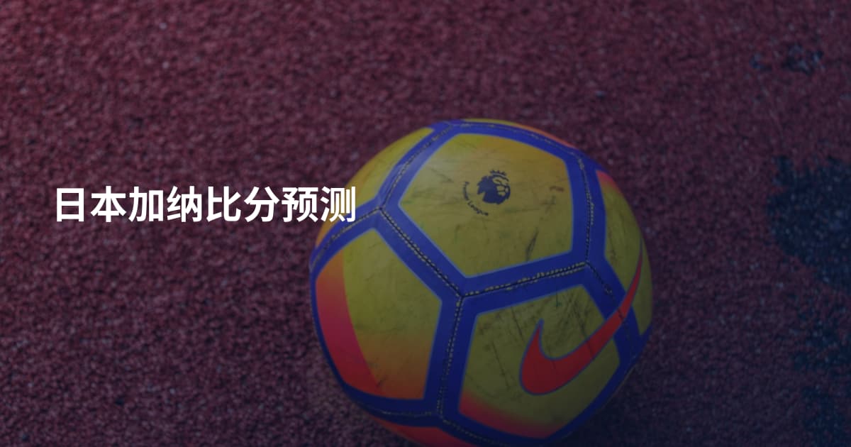 日本加纳比分预测
