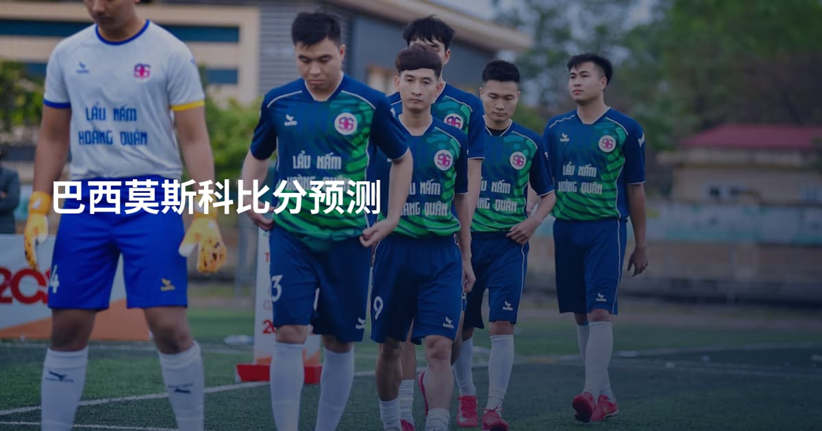 巴西莫斯科比分预测