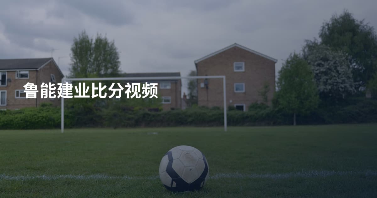 鲁能建业比分视频