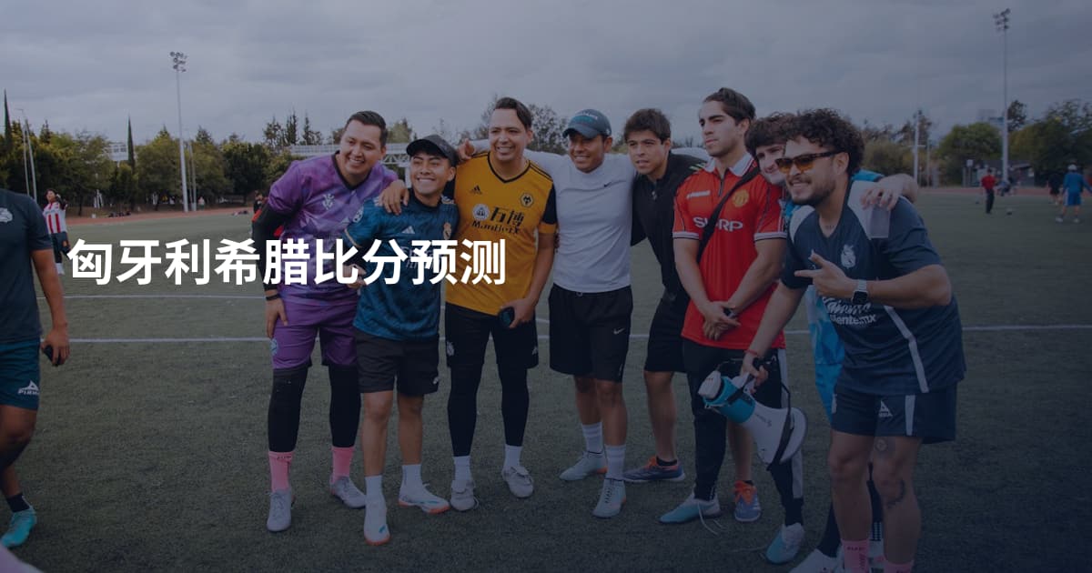 匈牙利希腊比分预测