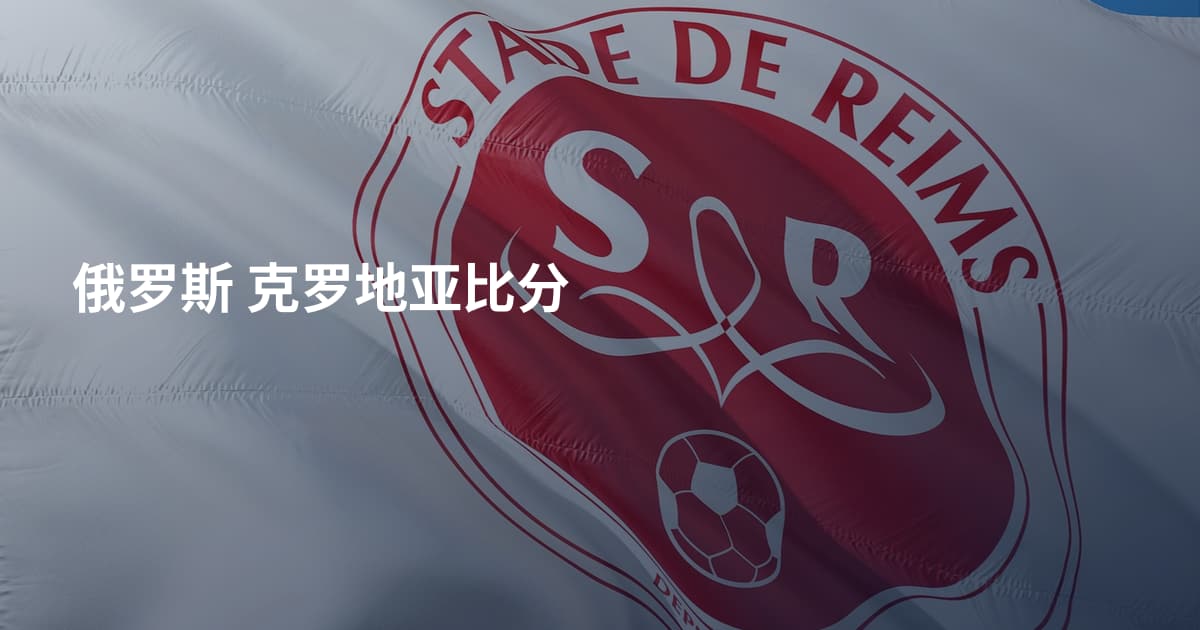 俄罗斯 克罗地亚比分