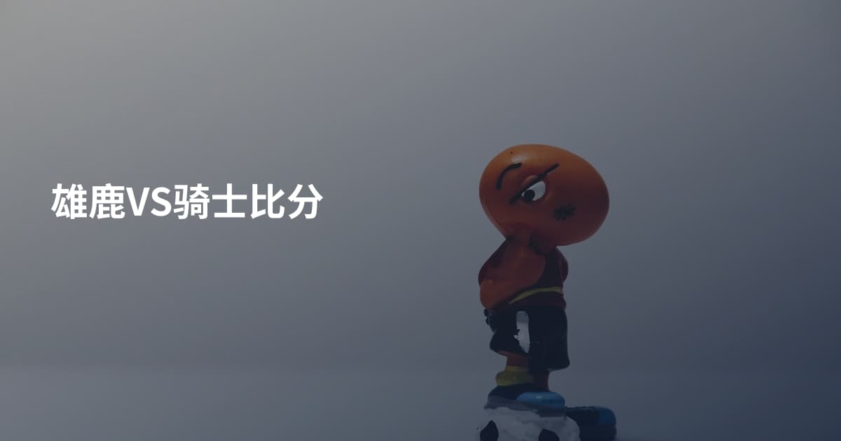 雄鹿VS骑士比分