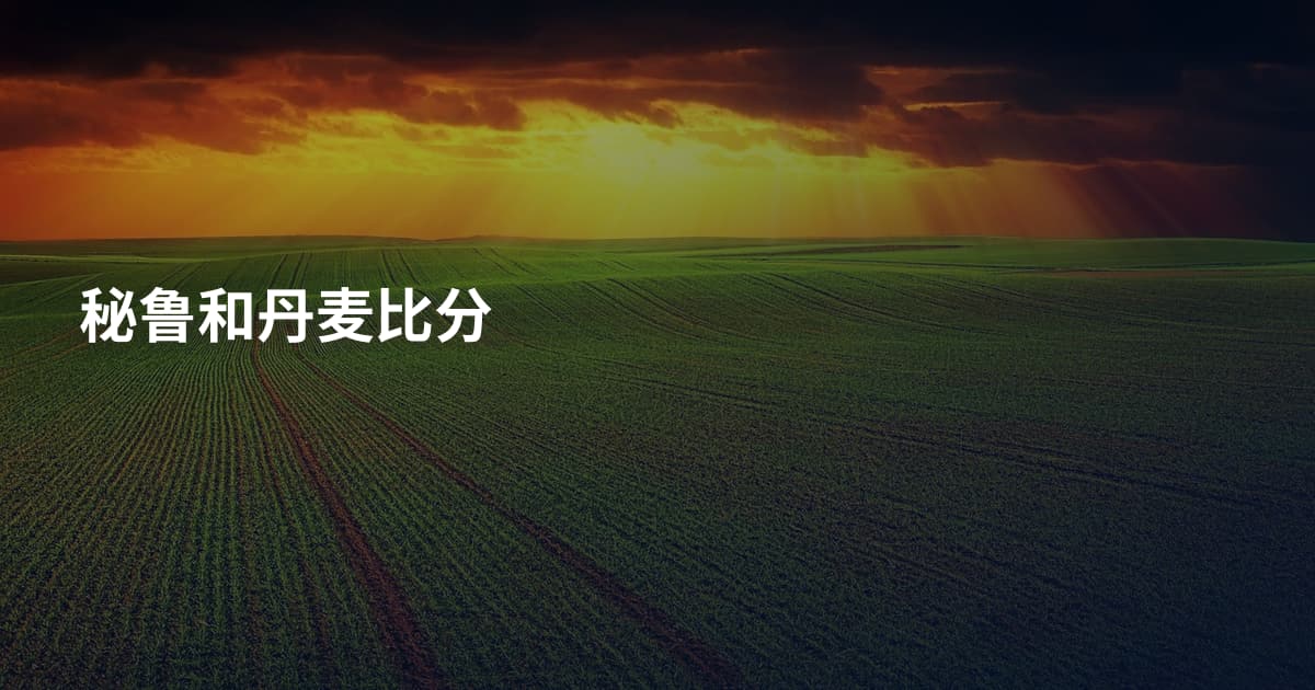 秘鲁和丹麦比分
