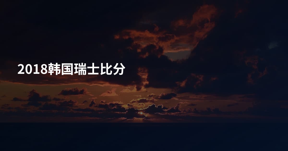 2018韩国瑞士比分
