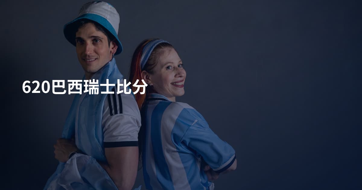 620巴西瑞士比分