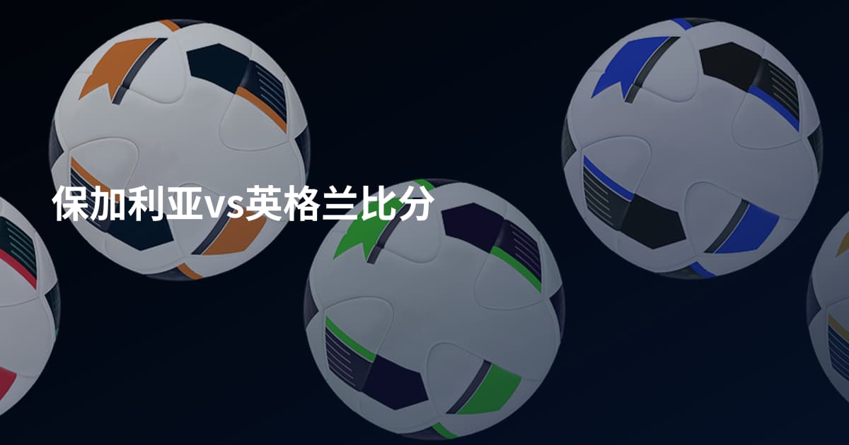 保加利亚vs英格兰比分