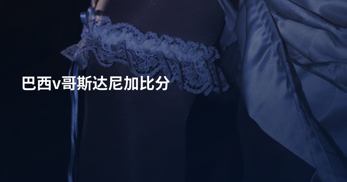 巴西v哥斯达尼加比分