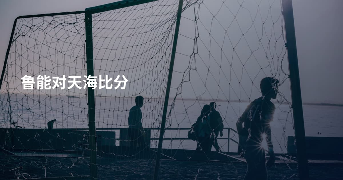 鲁能对天海比分